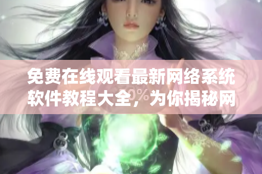 免費在線觀看最新網(wǎng)絡系統(tǒng)軟件教程大全，為你揭秘網(wǎng)絡軟件開發(fā)技巧
