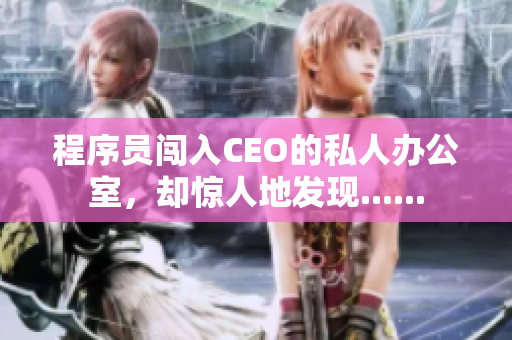 程序員闖入CEO的私人辦公室，卻驚人地發(fā)現(xiàn)......