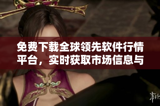 免費(fèi)下載全球領(lǐng)先軟件行情平臺(tái)，實(shí)時(shí)獲取市場(chǎng)信息與交易分析