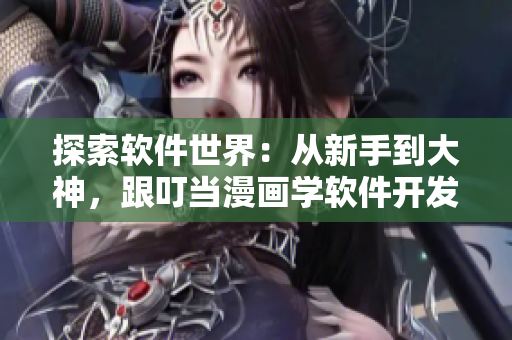 探索軟件世界：從新手到大神，跟叮當(dāng)漫畫學(xué)軟件開發(fā)