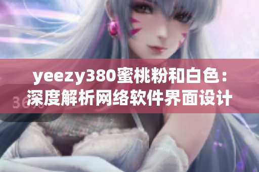 yeezy380蜜桃粉和白色：深度解析網(wǎng)絡(luò)軟件界面設(shè)計靈感來源