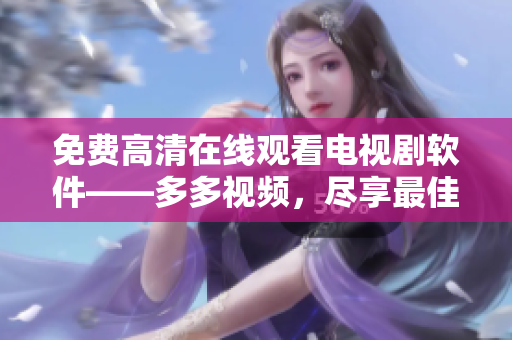 免費高清在線觀看電視劇軟件——多多視頻，盡享最佳視聽體驗