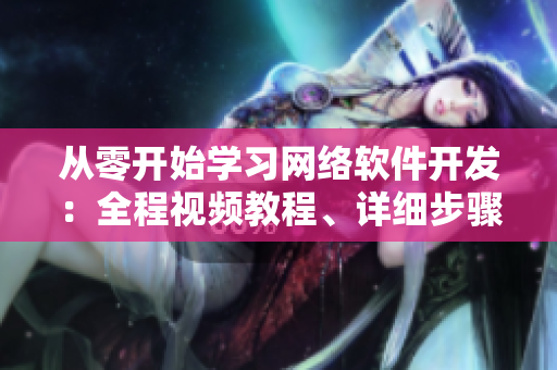 從零開始學(xué)習(xí)網(wǎng)絡(luò)軟件開發(fā)：全程視頻教程、詳細(xì)步驟及示例素材