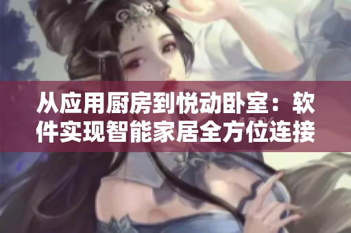 從應(yīng)用廚房到悅動臥室：軟件實現(xiàn)智能家居全方位連接