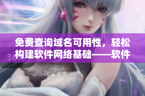 免費查詢域名可用性，輕松構建軟件網(wǎng)絡基礎——軟件網(wǎng)絡域名查詢工具