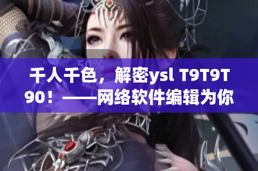 千人千色，解密ysl T9T9T90！——網(wǎng)絡(luò)軟件編輯為你揭秘
