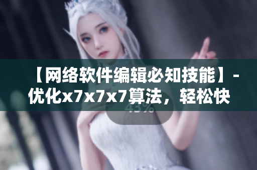 【網(wǎng)絡軟件編輯必知技能】-優(yōu)化x7x7x7算法，輕松快速提升軟件性能