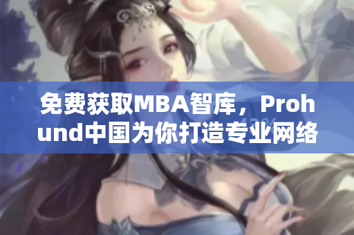 免費(fèi)獲取MBA智庫(kù)，Prohund中國(guó)為你打造專業(yè)網(wǎng)絡(luò)軟件知識(shí)分享平臺(tái)
