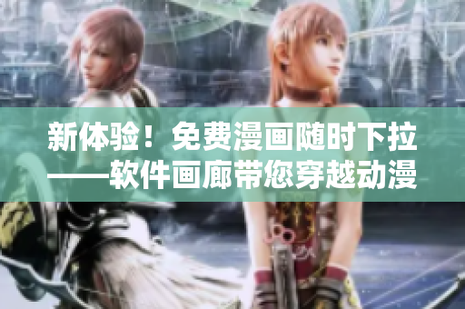 新體驗！免費漫畫隨時下拉——軟件畫廊帶您穿越動漫世界
