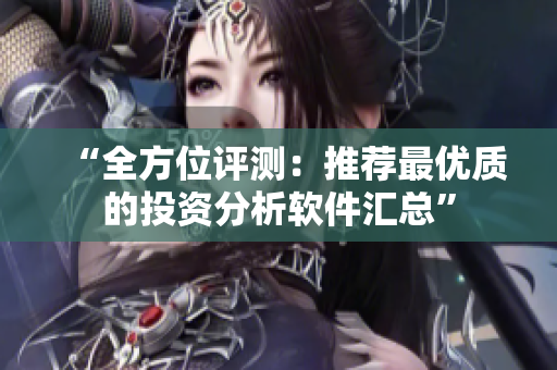 “全方位評(píng)測(cè)：推薦最優(yōu)質(zhì)的投資分析軟件匯總”
