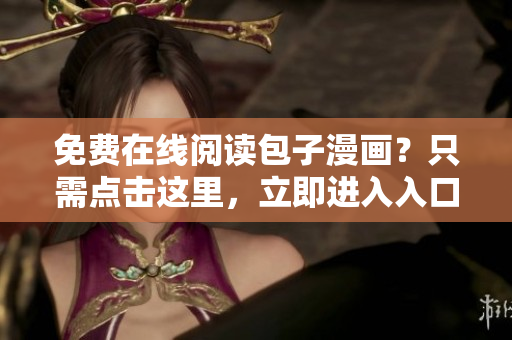免費(fèi)在線閱讀包子漫畫？只需點(diǎn)擊這里，立即進(jìn)入入口頁(yè)面！