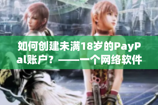 如何創(chuàng)建未滿18歲的PayPal賬戶？——一個網(wǎng)絡(luò)軟件編輯的解決方案