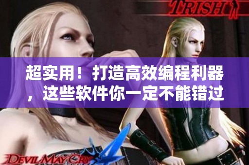 超實用！打造高效編程利器，這些軟件你一定不能錯過！