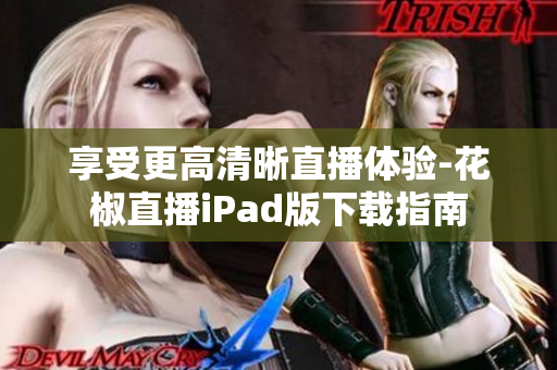 享受更高清晰直播體驗-花椒直播iPad版下載指南