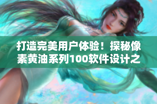 打造完美用戶體驗(yàn)！探秘像素黃油系列100軟件設(shè)計之道