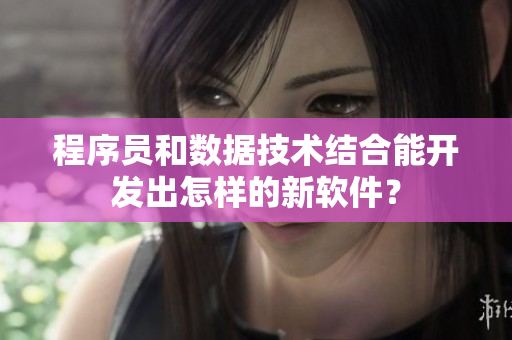 程序員和數(shù)據(jù)技術(shù)結(jié)合能開(kāi)發(fā)出怎樣的新軟件？
