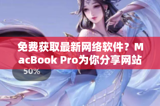 免費獲取最新網(wǎng)絡(luò)軟件？MacBook Pro為你分享網(wǎng)站資源