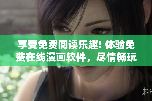 享受免費(fèi)閱讀樂(lè)趣! 體驗(yàn)免費(fèi)在線漫畫軟件，盡情暢玩精彩漫畫故事