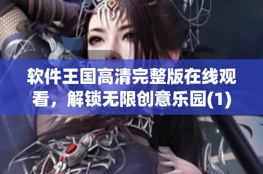 軟件王國高清完整版在線觀看，解鎖無限創(chuàng)意樂園(1)