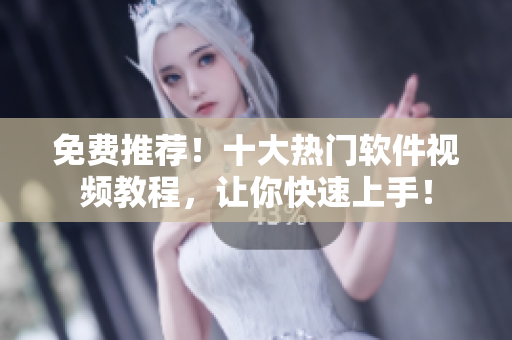 免費(fèi)推薦！十大熱門軟件視頻教程，讓你快速上手！