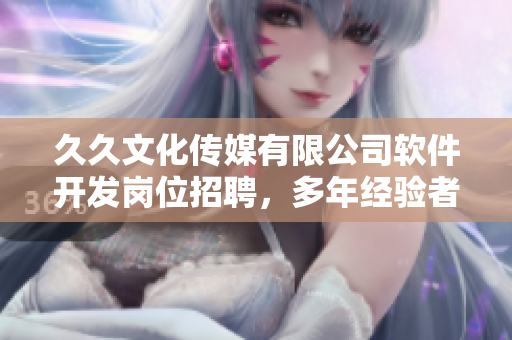久久文化傳媒有限公司軟件開發(fā)崗位招聘，多年經(jīng)驗(yàn)者優(yōu)先