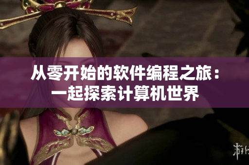 從零開始的軟件編程之旅：一起探索計(jì)算機(jī)世界
