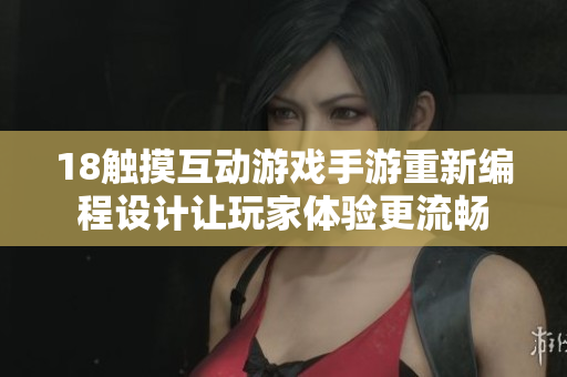 18觸摸互動(dòng)游戲手游重新編程設(shè)計(jì)讓玩家體驗(yàn)更流暢