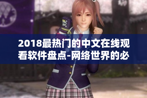 2018最熱門的中文在線觀看軟件盤點(diǎn)-網(wǎng)絡(luò)世界的必備工具