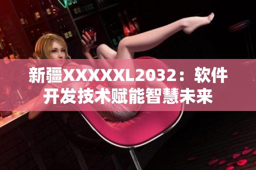 新疆XXXXXL2032：軟件開發(fā)技術(shù)賦能智慧未來(lái)