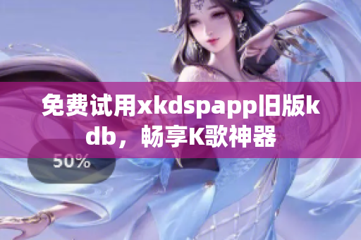 免費試用xkdspapp舊版kdb，暢享K歌神器
