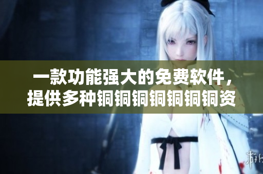 一款功能強大的免費軟件，提供多種銅銅銅銅銅銅銅資源觀看