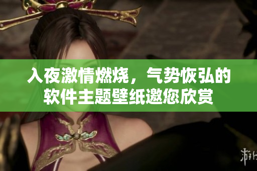 入夜激情燃燒，氣勢(shì)恢弘的軟件主題壁紙邀您欣賞