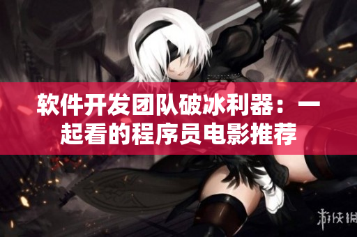 軟件開發(fā)團(tuán)隊(duì)破冰利器：一起看的程序員電影推薦