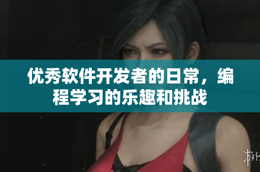 優(yōu)秀軟件開發(fā)者的日常，編程學(xué)習(xí)的樂趣和挑戰(zhàn)