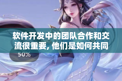 軟件開發(fā)中的團(tuán)隊(duì)合作和交流很重要, 他們是如何共同進(jìn)步的