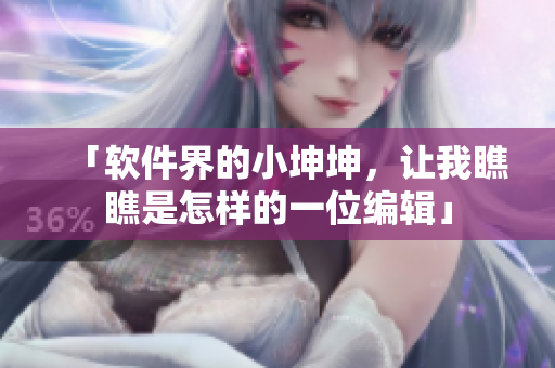 「軟件界的小坤坤，讓我瞧瞧是怎樣的一位編輯」