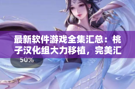 最新軟件游戲全集匯總：桃子漢化組大力移植，完美匯聚經典游戲，暢享無限樂趣