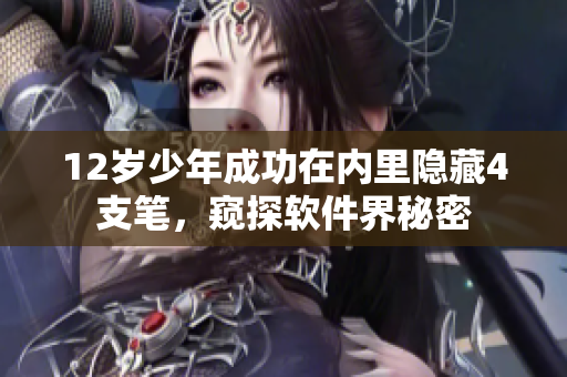 12歲少年成功在內(nèi)里隱藏4支筆，窺探軟件界秘密