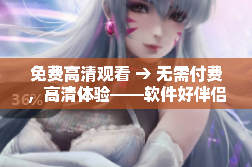 免費高清觀看 → 無需付費，高清體驗——軟件好伴侶
