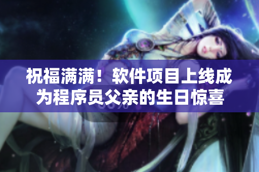 祝福滿滿！軟件項(xiàng)目上線成為程序員父親的生日驚喜