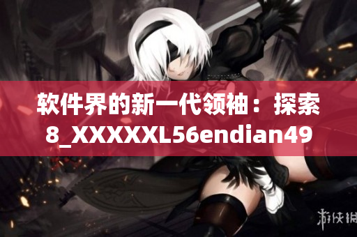 軟件界的新一代領袖：探索8_XXXXXL56endian49的創(chuàng)新之路