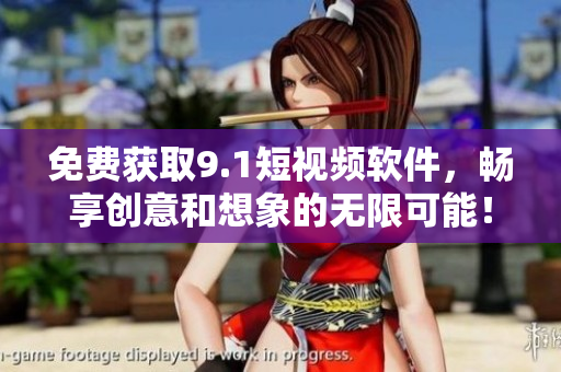 免費(fèi)獲取9.1短視頻軟件，暢享創(chuàng)意和想象的無限可能！