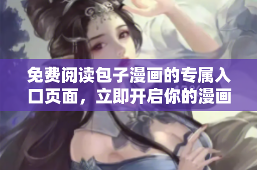 免費(fèi)閱讀包子漫畫的專屬入口頁面，立即開啟你的漫畫之旅！