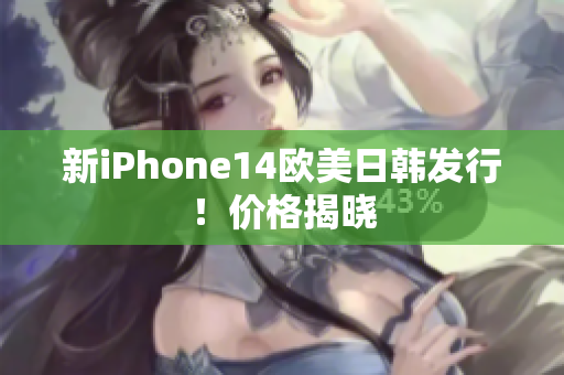 新iPhone14歐美日韓發(fā)行！價(jià)格揭曉