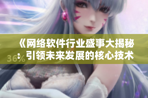 《網(wǎng)絡(luò)軟件行業(yè)盛事大揭秘：引領(lǐng)未來(lái)發(fā)展的核心技術(shù)與趨勢(shì)》