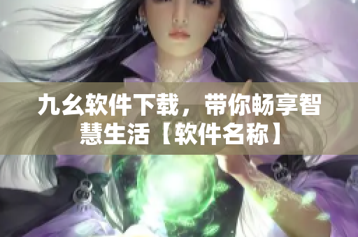 九幺軟件下載，帶你暢享智慧生活【軟件名稱】