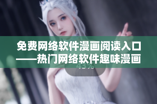 免費網(wǎng)絡(luò)軟件漫畫閱讀入口——熱門網(wǎng)絡(luò)軟件趣味漫畫免費閱讀