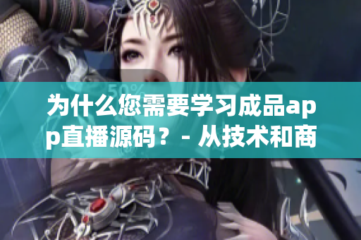 為什么您需要學(xué)習(xí)成品app直播源碼？- 從技術(shù)和商業(yè)角度分析