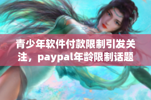青少年軟件付款限制引發(fā)關(guān)注，paypal年齡限制話題