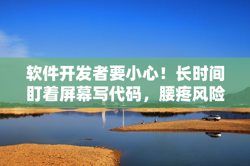 軟件開發(fā)者要小心！長時間盯著屏幕寫代碼，腰疼風(fēng)險不容忽視